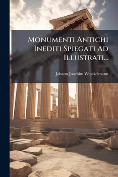 Monumenti Antichi Inediti Spiegati Ad Illustrati...