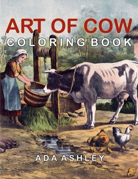 Art of Cow Coloring Book: 40 Stress Relieving Cow Coloring Pages of Vintage Art and Illustrations for Adults, Teens and Older Kids