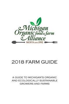 2018 Farm Guide: A Guide to Michigan's Organic and Ecologically Sustainable Growers and Farms