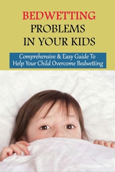 Paperback Bedwetting Problems In Your Kids: Comprehensive & Easy Guide To Help Your Child Overcome Bedwetting: How To Handle Bedwetting Book