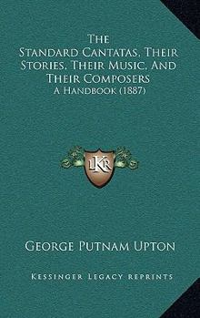 Paperback The Standard Cantatas, Their Stories, Their Music, And Their Composers: A Handbook (1887) Book