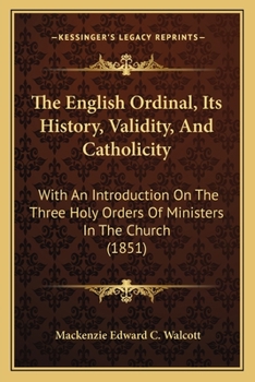 Paperback The English Ordinal, Its History, Validity, And Catholicity: With An Introduction On The Three Holy Orders Of Ministers In The Church (1851) Book