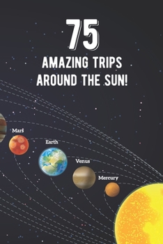 75 Amazing Trips Around The Sun: Awesome 75th Birthday Gift Journal Notebook - An Amazing Keepsake Alternative To A Birthday Card - With 100 Lined Pages