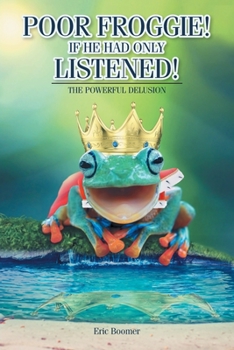 Paperback Poor Froggie! If He Had Only Listened!: The Powerful Delusion Book