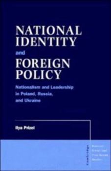 National Identity and Foreign Policy: Nationalism and Leadership in Poland, Russia and Ukraine (Cambridge Russian, Soviet and Post-Soviet Studies) - Book  of the Cambridge Russian, Soviet and Post-Soviet Studies
