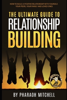 Paperback The Ultimate Guide To Relationship Building: How to build a positive relationship with yourself, your peers, your family and loved ones Book