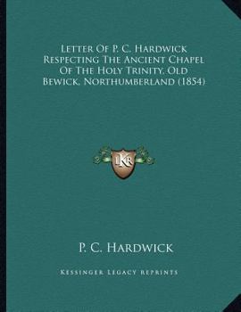 Paperback Letter Of P. C. Hardwick Respecting The Ancient Chapel Of The Holy Trinity, Old Bewick, Northumberland (1854) Book