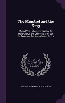 Hardcover The Minstrel and the King: (Rudolf Von Habsburg): Ballade for Male Chorus and Orchestra With Soli for Tenor and Barytone Voices, Op. 16 Book