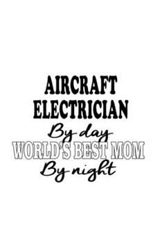 Paperback Aircraft Electrician By Day World's Best Mom By Night: Creative Aircraft Electrician Notebook, Journal Gift, Diary, Doodle Gift or Notebook - 6 x 9 Co Book