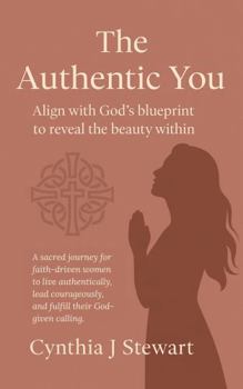 The Authentic You - Aligning with God's Blueprint to Reveal the Beauty Within: A Sacred Journey for Faith-Driven Women to Live Authentically, Lead ... Calling (C+Suite Signature Series for Women)