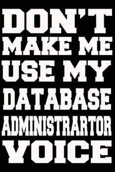Paperback Don't Make Me Use My DATABASE Administrator Voice Journal and Notebook With Lined and 120 Blank Pages Book