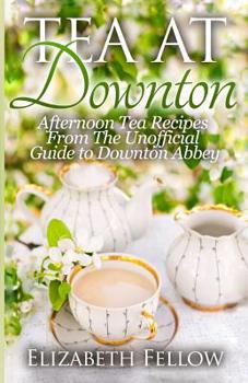 Paperback Tea at Downton: Afternoon Tea Recipes From The Unofficial Guide to Downton Abbey Book
