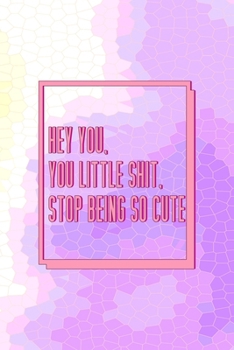 Hey You, You Little Shit, Stop Being So Cute.: All Purpose 6x9 Blank Lined Notebook Journal Way Better Than A Card Trendy Unique Gift Pink Hive Boys