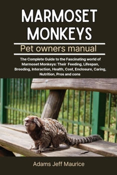 Paperback Marmoset Monkeys: The Complete Guide To The Fascinating World Of Marmoset Monkeys: Their Feeding, Lifespan, Breeding, Interaction, Healt Book