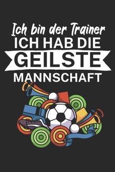 Ich bin Trainer Ich hab die geilste Mannschaft: Taktik Planer für Fußballtrainer mit Spruch. 120 Seiten. Perfektes Geschenk. Für Aufstellungen, Taktiken und Spielzüge. (German Edition)