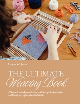 Paperback The Ultimate Weaving Book: A Comprehensive Beginner's Guide with Step-by-Step Instructions and Visuals for Crafting Beautiful Textiles Book