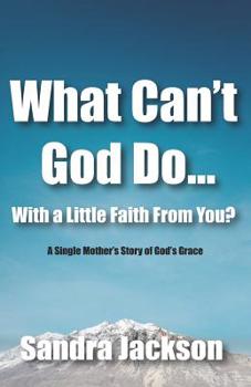 Paperback What Can't God Do Wiht a Little Faith From You: A Single Mother's Story of God's Grace Book