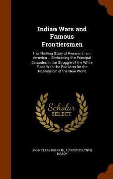 Hardcover Indian Wars and Famous Frontiersmen: The Thrilling Story of Pioneer Life in America ... Embracing the Principal Episodes in the Struggle of the White Book