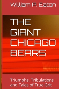 THE GIANT CHICAGO BEARS: Triumphs, Tribulations and Tales of True Grit