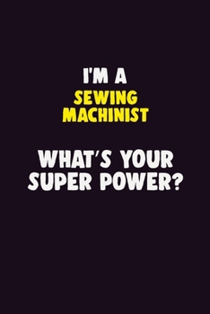 I'M A Sewing Machinist, What's Your Super Power?: 6X9 120 pages Career  Notebook Unlined  Writing Journal