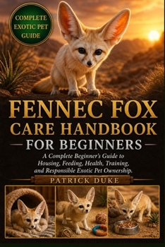 Paperback Fennec Fox Care Handbook for Beginners: A Complete Beginner's Guide to Housing, Feeding, Health, Training, and Responsible Exotic Pet Ownership. Book