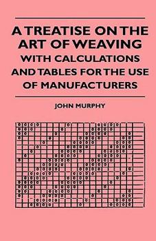 Hardcover A Treatise On The Art Of Weaving, With Calculations And Tables For The Use Of Manufacturers Book
