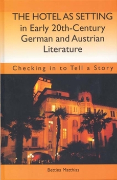 Hardcover The Hotel as Setting in Early Twentieth-Century German and Austrian Literature: Checking in to Tell a Story Book
