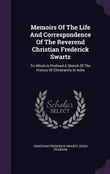 Hardcover Memoirs Of The Life And Correspondence Of The Reverend Christian Frederick Swartz: To Which Is Prefixed A Sketch Of The History Of Christianity In Ind Book