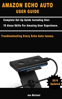 Paperback Amazon Echo Auto User Guide: Complete Set Up Guide Including Over 70 Alexa Skills For Amazing User Experience. Troubleshooting Every Echo Auto Issu Book