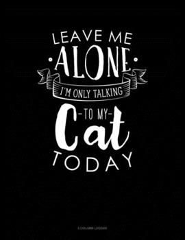 Paperback Leave Me Alone Im Only Talking To My Cat Today: 5 Column Ledger Book