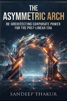 Paperback The Asymmetric Arch: Re-Architecting Corporate Power for the Post-Linear Era Book