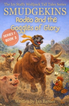 Smudgekins Rodeo and The Goggles Of Glory: The Izy Staffy Wolfpack Tall Tales Series - Book 3 (The Izy Staffy Wolfpack Tall Tales - Series One)