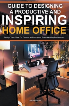 Paperback Guide To Designing A Productive And Inspiring Home Office: Design Your Office For Comfort, Efficiency And Smart Working Environment Book