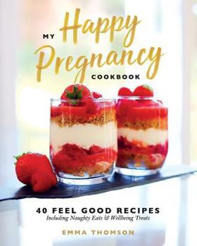 Paperback My Happy Pregnancy Cook Book: 40 Feel Good Recipes Including Naughty Eats and Wellbeing Treats Book