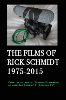 Hardcover The Films of Rick Schmidt 1975-2015; DELUXE 1st EDITION /FULL-COLOR/26 indie features, plus Schmidt Interview.: From the Author of "Feature Filmmaking Book