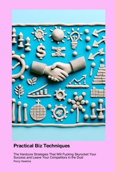 Paperback Practical Business & Economics Techniques: The Hardcore Strategies That Will Fucking Skyrocket Your Success and Leave Your Competitors in the Dust Book