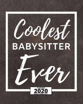 Coolest Babysitter Ever: 2020 Planner For Babysitter, 1-Year Daily, Weekly And Monthly Organizer With Calendar, Appreciation Gift For Christmas Or Birthday  (8" x 10")