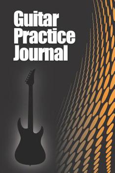 Guitar Practice Journal: Weekly and daily log record book for guitarists, students, teachers, 6”x9” - 122 Pages