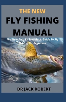 Paperback The New Fly Fishing Manual: The New Step By Step Book Guide To Fly Fishing For Beginners Book