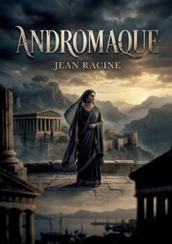 Andromaque: Un drame classique sur l'amour, la vengeance et le devoir dans la Grèce antique. (French Edition)
