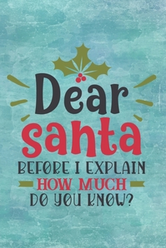 Paperback Dear Santa Before I Explain How Much Do You Know?: Santa Claus Quote Notebook - Christmas, special present or not, holiday mood Book