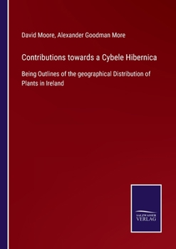 Paperback Contributions towards a Cybele Hibernica: Being Outlines of the geographical Distribution of Plants in Ireland Book