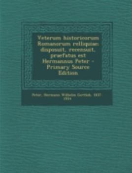 Paperback Veterum Historicorum Romanorum Relliquiae; Disposuit, Recensuit, Praefatus Est Hermannus Peter [Latin] Book