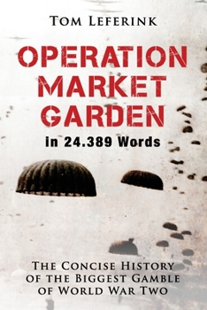 Operation Market Garden in 24.389 Words: The Concise History of the Biggest Gamble of World War Two (History in X Words)
