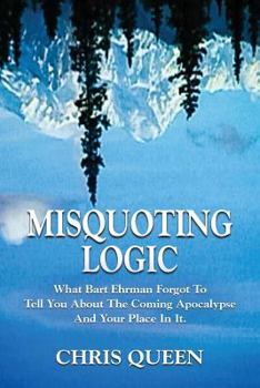 Paperback Misquoting Logic: What Bart Ehrman Forgot To Tell You About The Coming Apocalypse And Your Place In It Book
