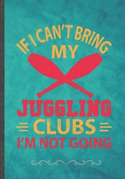 Juggling Clubs If I Can't Bring My Juggle, I'm Not Going: Astronaut Juggling Funny Lined Notebook Journal For Performer Clown Circus Juggler, Unique Special Inspirational Birthday Gift Idea 110 Pages