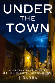 Under the Town: A Supernatural Mystery set in a Haunted Mexican Town