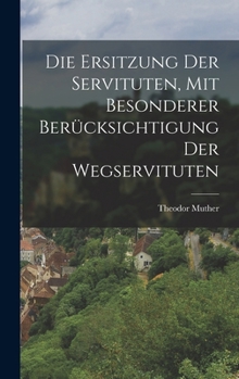 Hardcover Die Ersitzung der Servituten, mit besonderer Berücksichtigung der Wegservituten [German] Book