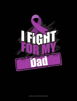 I Fight For My Dad: Unruled Composition Book