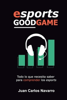 Esports, Good Game: Todo lo que necesita saber para comprender los esports (Spanish Edition)
